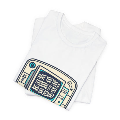 IT Tech Humor Tee — "Have You Tried Turning It Off And On Again?"