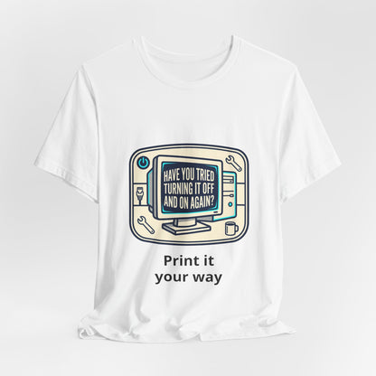 IT Tech Humor Tee — "Have You Tried Turning It Off And On Again?"