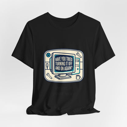 IT Tech Humor Tee — "Have You Tried Turning It Off And On Again?"
