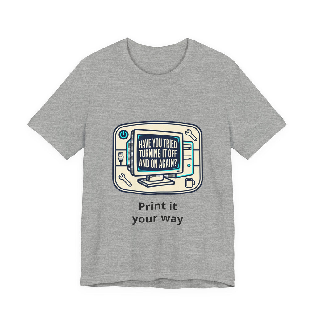 IT Tech Humor Tee — "Have You Tried Turning It Off And On Again?"