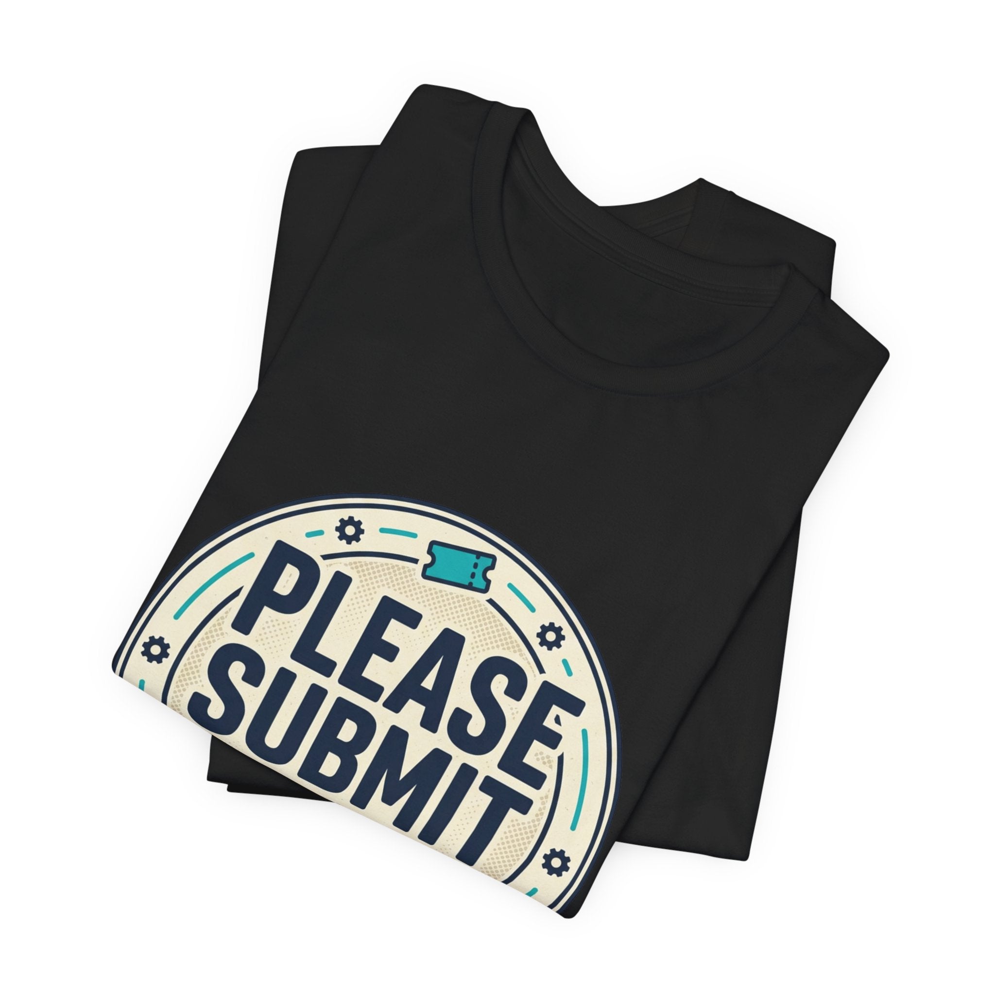 Please Submit a Ticket T-Shirt — Funny Customer Support / IT Helpdesk Tee