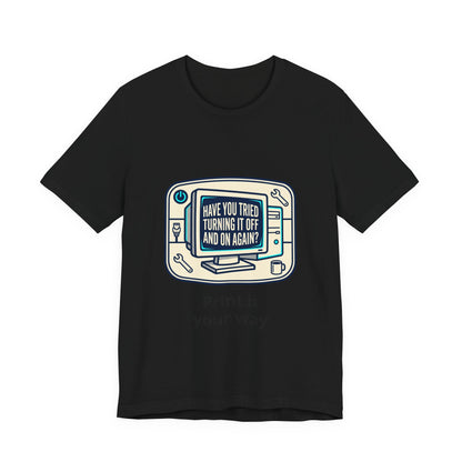 IT Tech Humor Tee — "Have You Tried Turning It Off And On Again?"