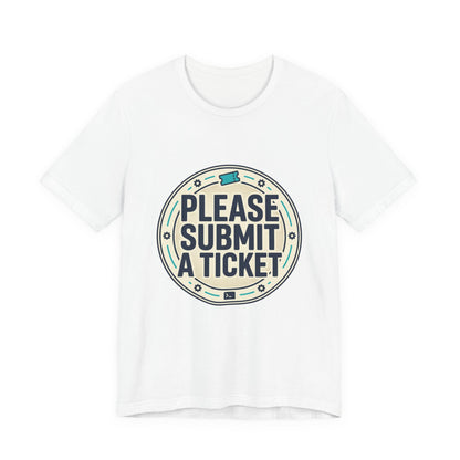 Please Submit a Ticket T-Shirt — Funny Customer Support / IT Helpdesk Tee