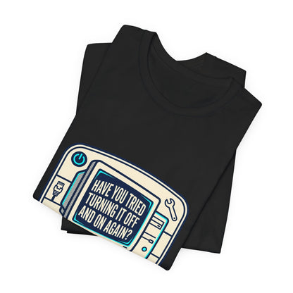 IT Tech Humor Tee — "Have You Tried Turning It Off And On Again?"