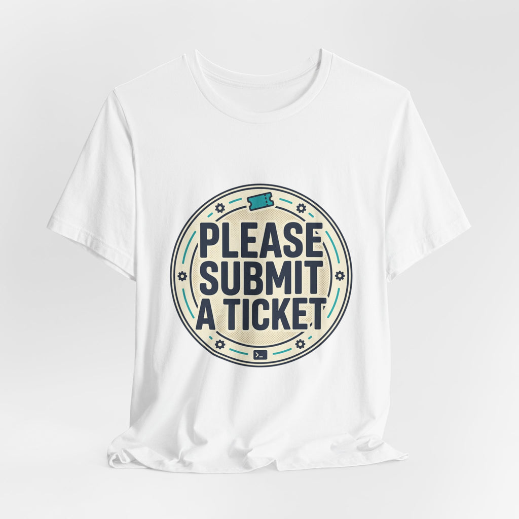 Please Submit a Ticket T-Shirt — Funny Customer Support / IT Helpdesk Tee
