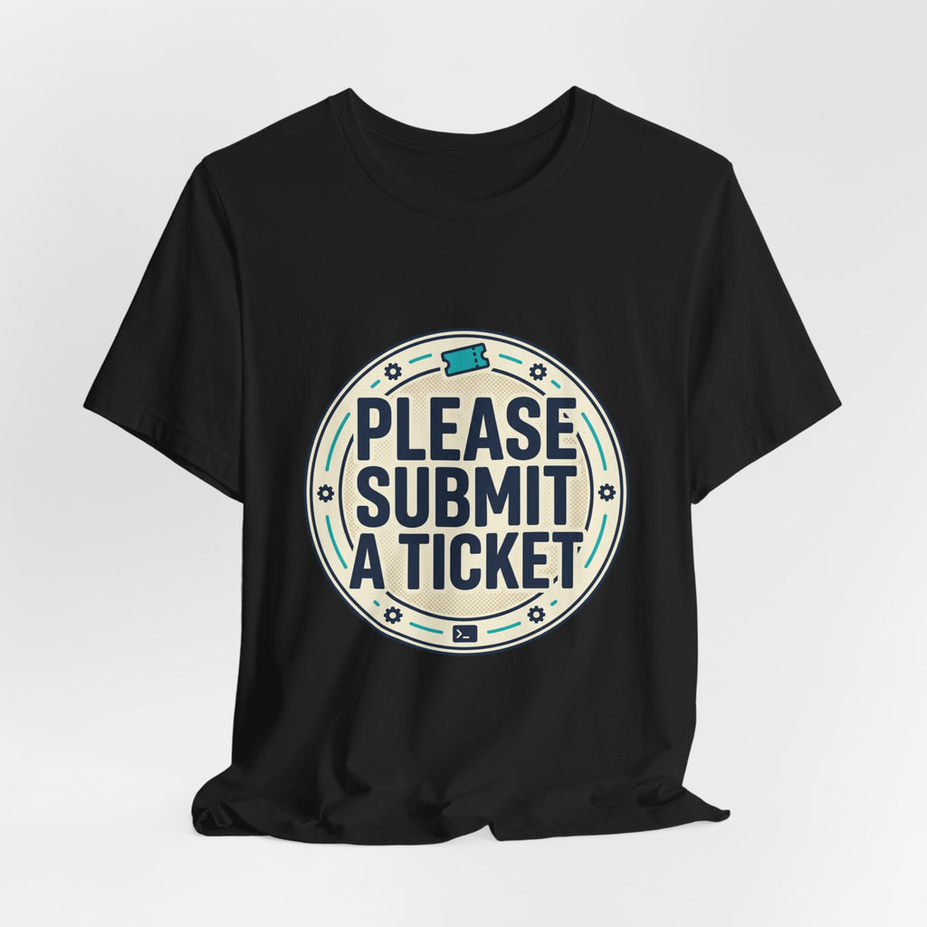 Please Submit a Ticket T-Shirt — Funny Customer Support / IT Helpdesk Tee
