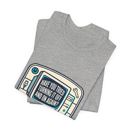 IT Tech Humor Tee — "Have You Tried Turning It Off And On Again?"