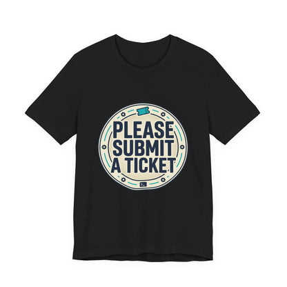 Please Submit a Ticket T-Shirt — Funny Customer Support / IT Helpdesk Tee
